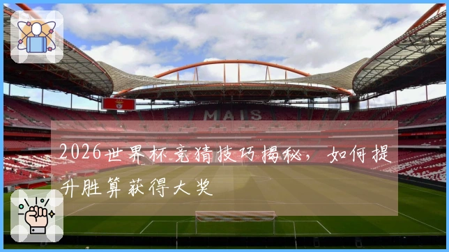 2026世界杯竞猜技巧揭秘，如何提升胜算获得大奖