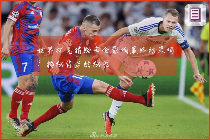 世界杯竞猜赔率会影响最终结果吗？揭秘背后的秘密